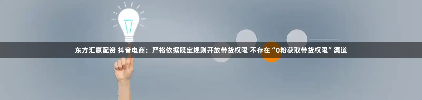 东方汇赢配资 抖音电商：严格依据既定规则开放带货权限 不存在“0粉获取带货权限”渠道