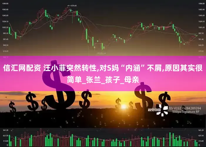 信汇网配资 汪小菲突然转性,对S妈“内涵”不屑,原因其实很简单_张兰_孩子_母亲