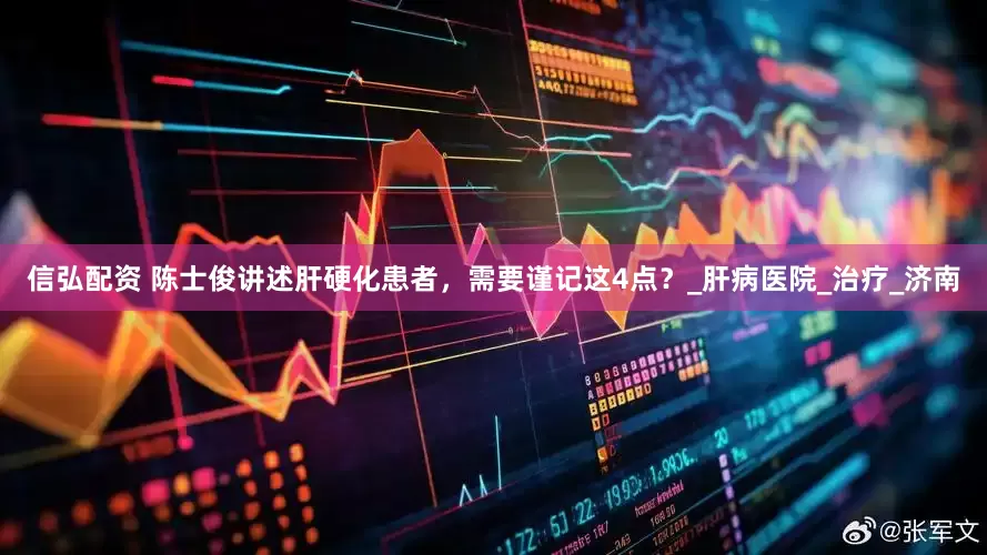 信弘配资 陈士俊讲述肝硬化患者，需要谨记这4点？_肝病医院_治疗_济南