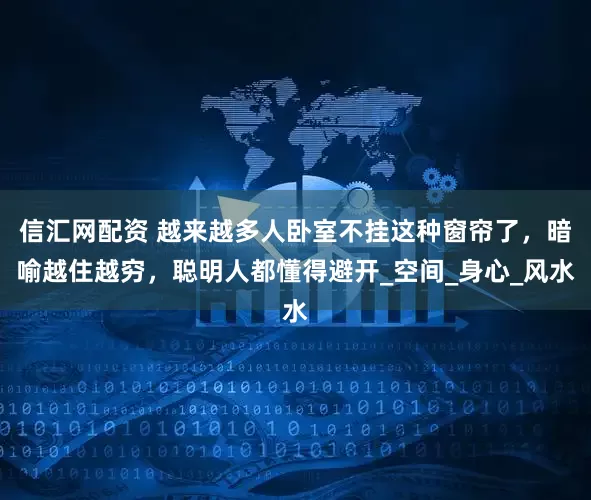 信汇网配资 越来越多人卧室不挂这种窗帘了，暗喻越住越穷，聪明人都懂得避开_空间_身心_风水