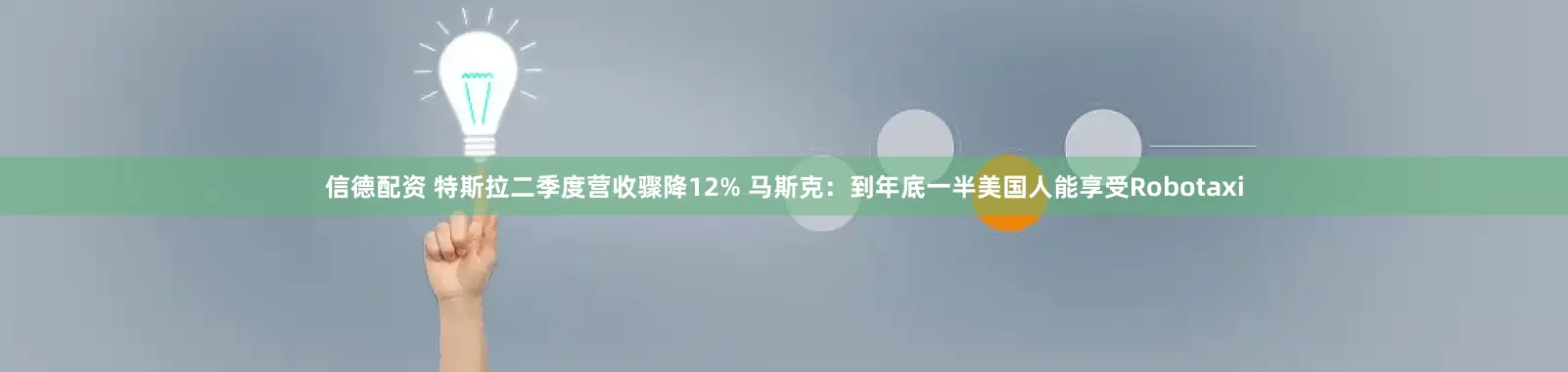 信德配资 特斯拉二季度营收骤降12% 马斯克：到年底一半美国人能享受Robotaxi