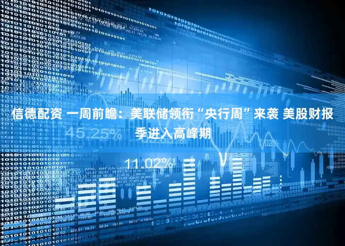 信德配资 一周前瞻：美联储领衔“央行周”来袭 美股财报季进入高峰期