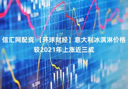 信汇网配资 【环球财经】意大利冰淇淋价格较2021年上涨近三成