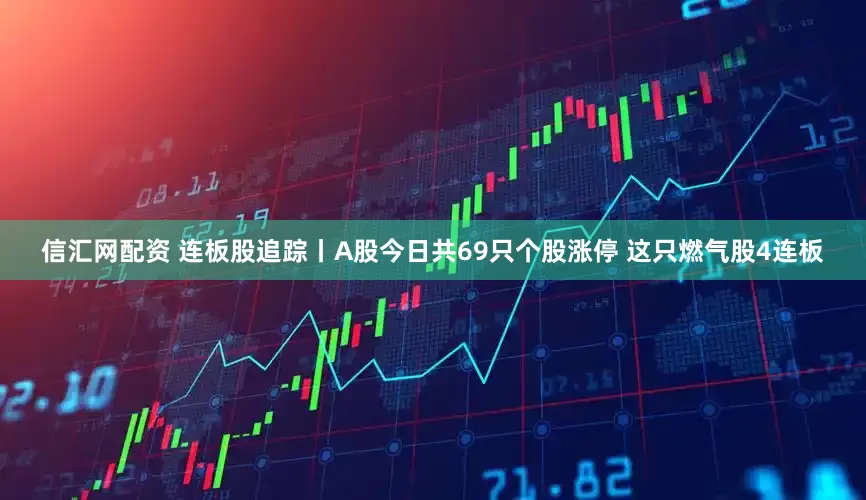 信汇网配资 连板股追踪丨A股今日共69只个股涨停 这只燃气股4连板