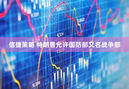 信捷策略 特朗普允许国防部又名战争部