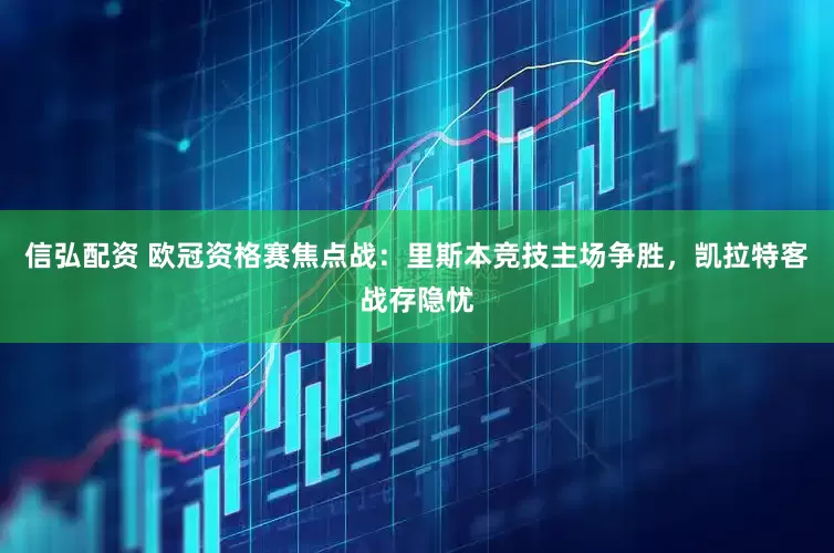 信弘配资 欧冠资格赛焦点战：里斯本竞技主场争胜，凯拉特客战存隐忧