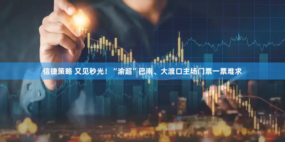 信捷策略 又见秒光！“渝超”巴南、大渡口主场门票一票难求