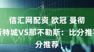 信汇网配资 欧冠 曼彻斯特城VS那不勒斯：比分推荐