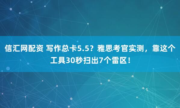 信汇网配资 写作总卡5.5？雅思考官实测，靠这个工具30秒扫出7个雷区！