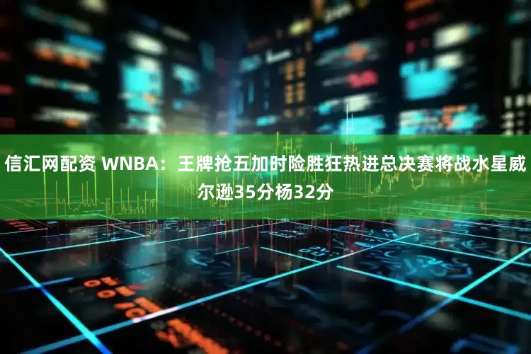 信汇网配资 WNBA：王牌抢五加时险胜狂热进总决赛将战水星威尔逊35分杨32分