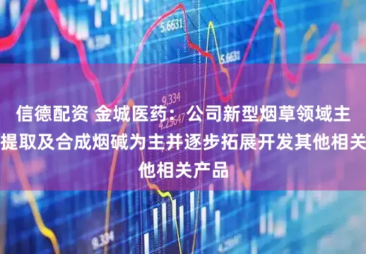 信德配资 金城医药：公司新型烟草领域主要以提取及合成烟碱为主并逐步拓展开发其他相关产品