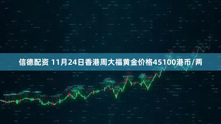 信德配资 11月24日香港周大福黄金价格45100港币/两