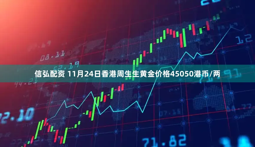信弘配资 11月24日香港周生生黄金价格45050港币/两