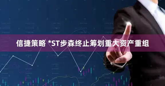 信捷策略 *ST步森终止筹划重大资产重组